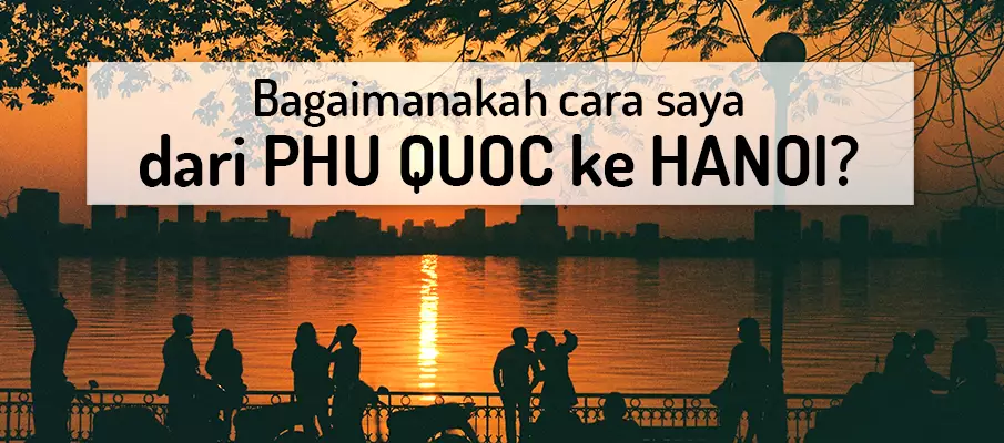 Bagaimana untuk pergi dari Phu Quoc ke Hanoi? Bagaimana untuk pergi dari Phu Quoc ke Hanoi